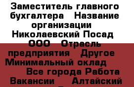 Заместитель главного бухгалтера › Название организации ­ Николаевский Посад, ООО › Отрасль предприятия ­ Другое › Минимальный оклад ­ 35 000 - Все города Работа » Вакансии   . Алтайский край,Бийск г.